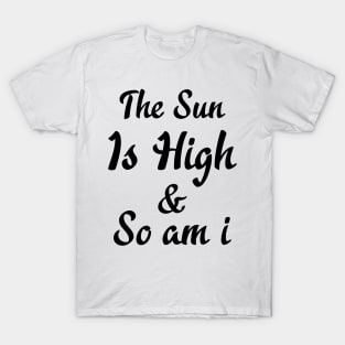 The Sun Is High So I Am T-Shirt